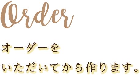 オーダーをいただいてから作り