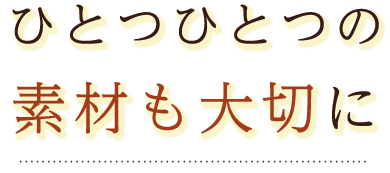 素材も大切に