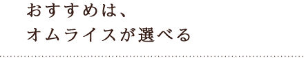 おすすめは、オムライスが選べる