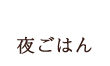 夜ごはん