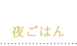 夜ごはん