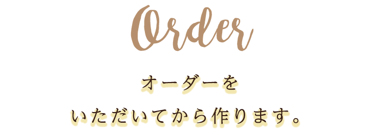 オーダーをいただいてから作り