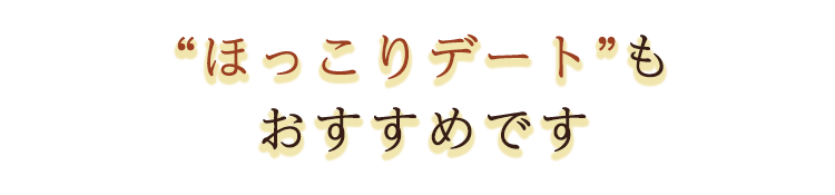 ほっこりデートもおすすめです